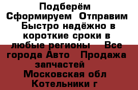 Подберём. Сформируем. Отправим. Быстро надёжно в короткие сроки в любые регионы. - Все города Авто » Продажа запчастей   . Московская обл.,Котельники г.